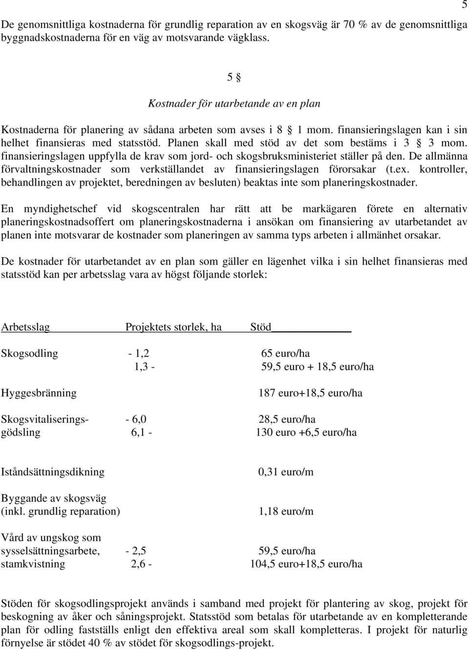 Planen skall med stöd av det som bestäms i 3 3 mom. finansieringslagen uppfylla de krav som jord- och skogsbruksministeriet ställer på den.