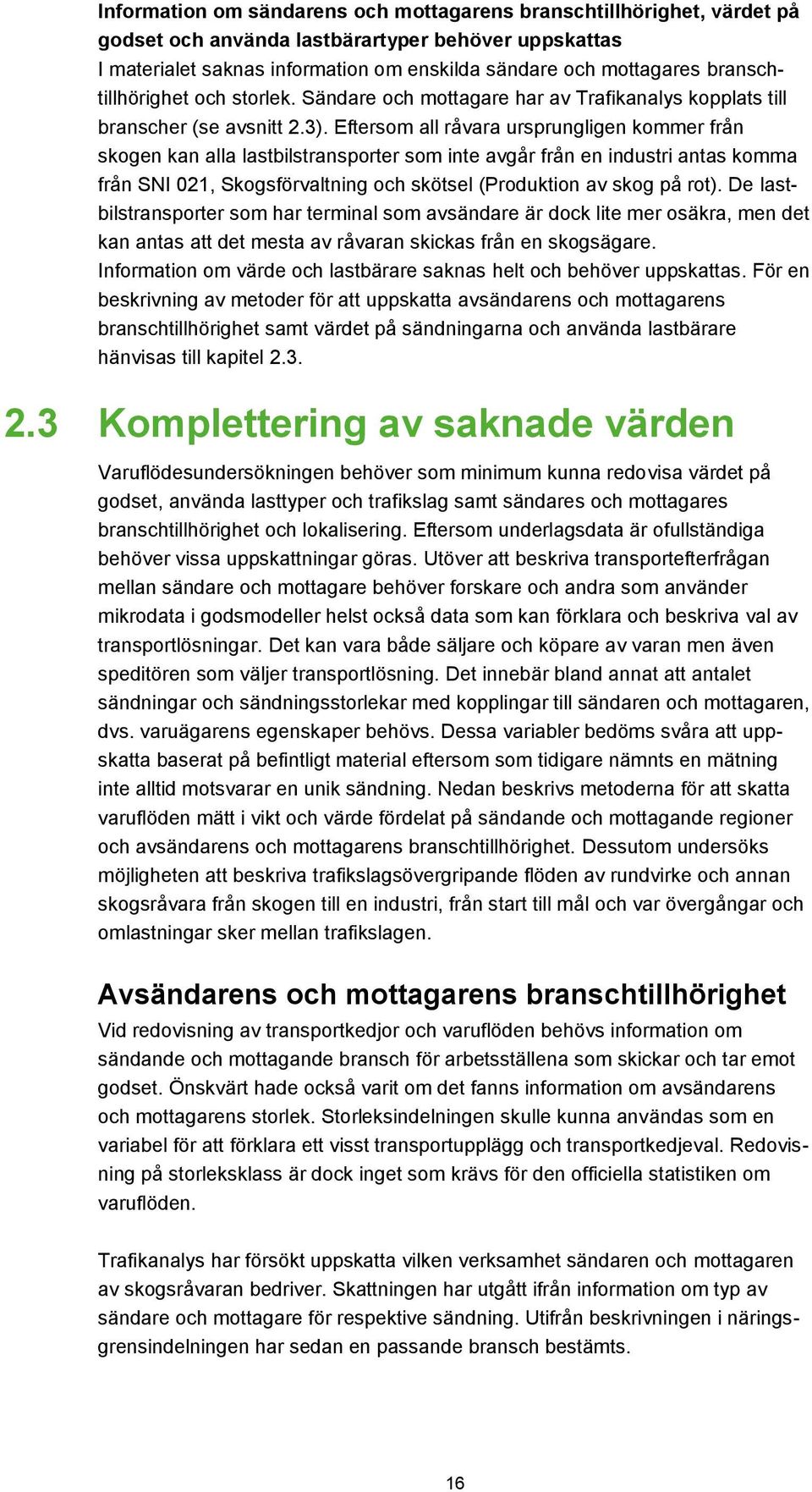 Eftersom all råvara ursprungligen kommer från skogen kan alla lastbilstransporter som inte avgår från en industri antas komma från SNI 021, Skogsförvaltning och skötsel (Produktion av skog på rot).