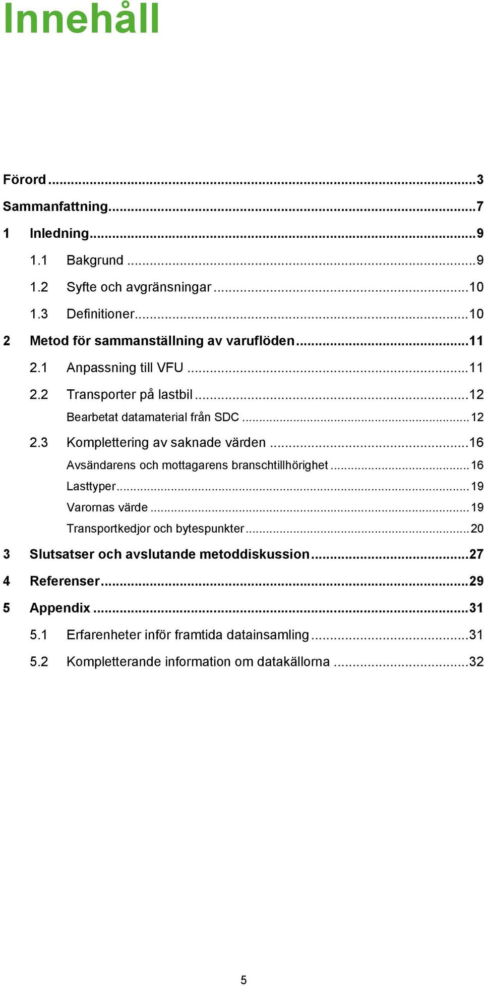 3 Komplettering av saknade värden... 16 Avsändarens och mottagarens branschtillhörighet... 16 Lasttyper... 19 Varornas värde... 19 Transportkedjor och bytespunkter.