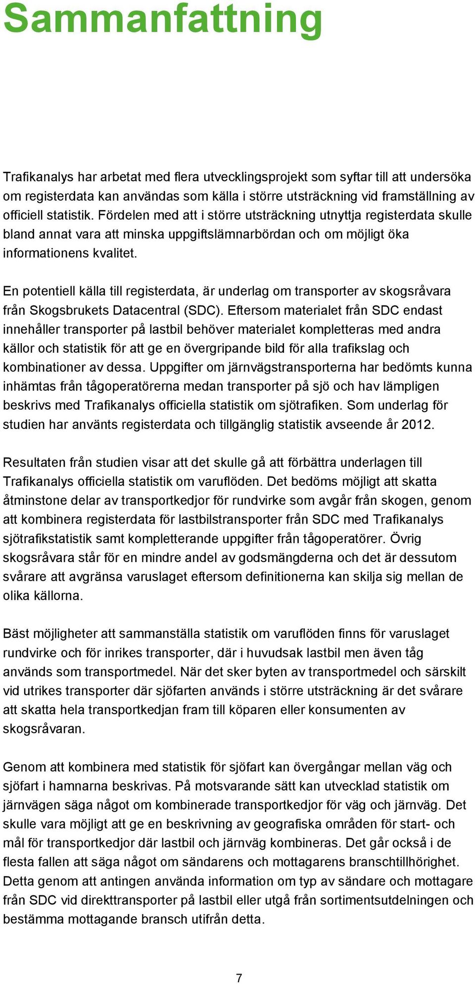 En potentiell källa till registerdata, är underlag om transporter av skogsråvara från Skogsbrukets Datacentral (SDC).