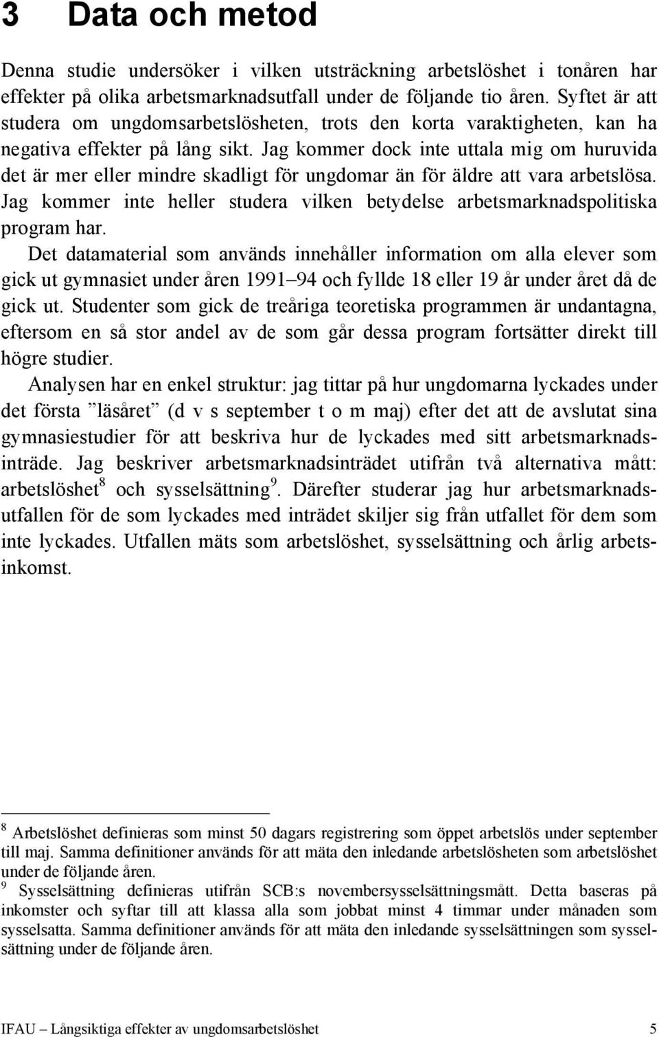 Jag kommer dock inte uttala mig om huruvida det är mer eller mindre skadligt för ungdomar än för äldre att vara arbetslösa.