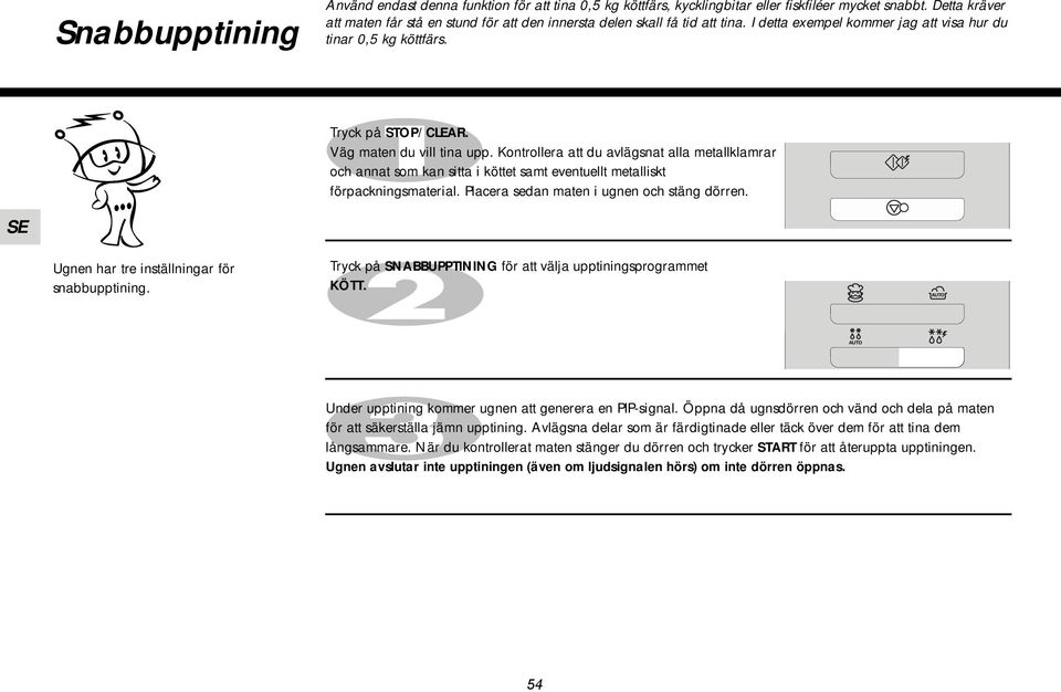 Väg maten du vill tina upp. Kontrollera att du avlägsnat alla metallklamrar och annat som kan sitta i köttet samt eventuellt metalliskt förpackningsmaterial.