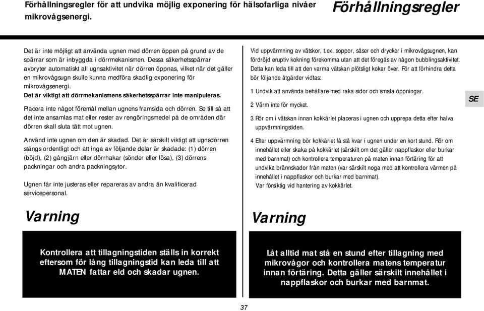 Dessa säkerhetsspärrar avbryter automatiskt all ugnsaktivitet när dörren öppnas, vilket när det gäller en mikrovågsugn skulle kunna medföra skadlig exponering för mikrovågsenergi.