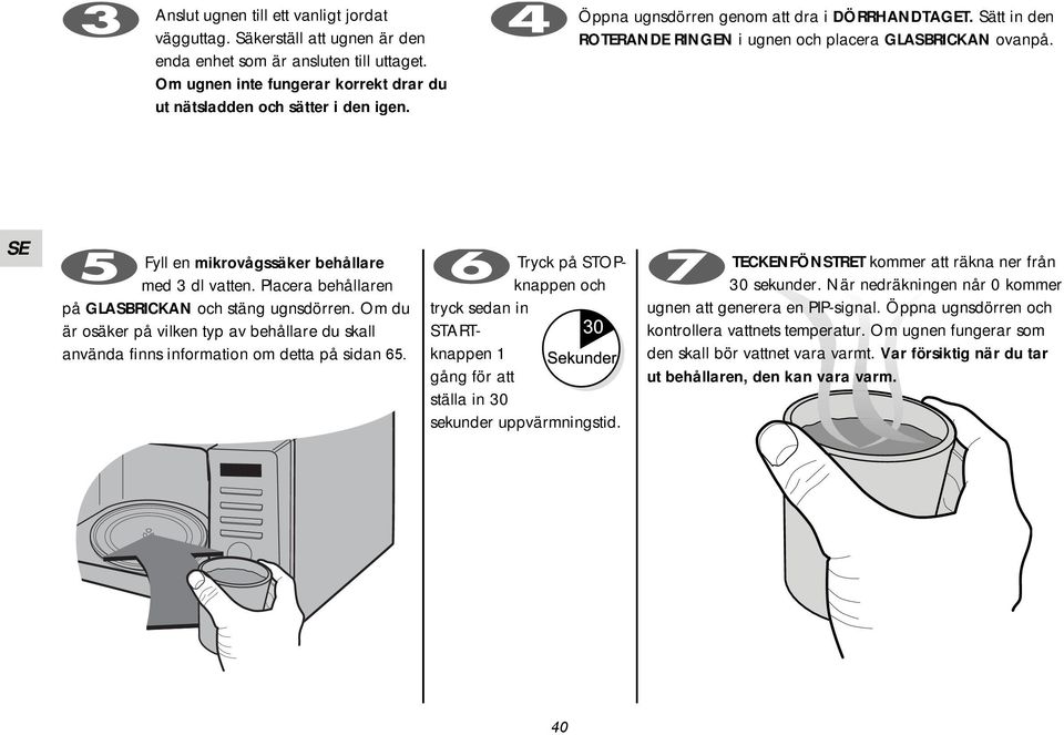 Placera behållaren på GLASBRICKAN och stäng ugnsdörren. Om du är osäker på vilken typ av behållare du skall använda finns information om detta på sidan 65.