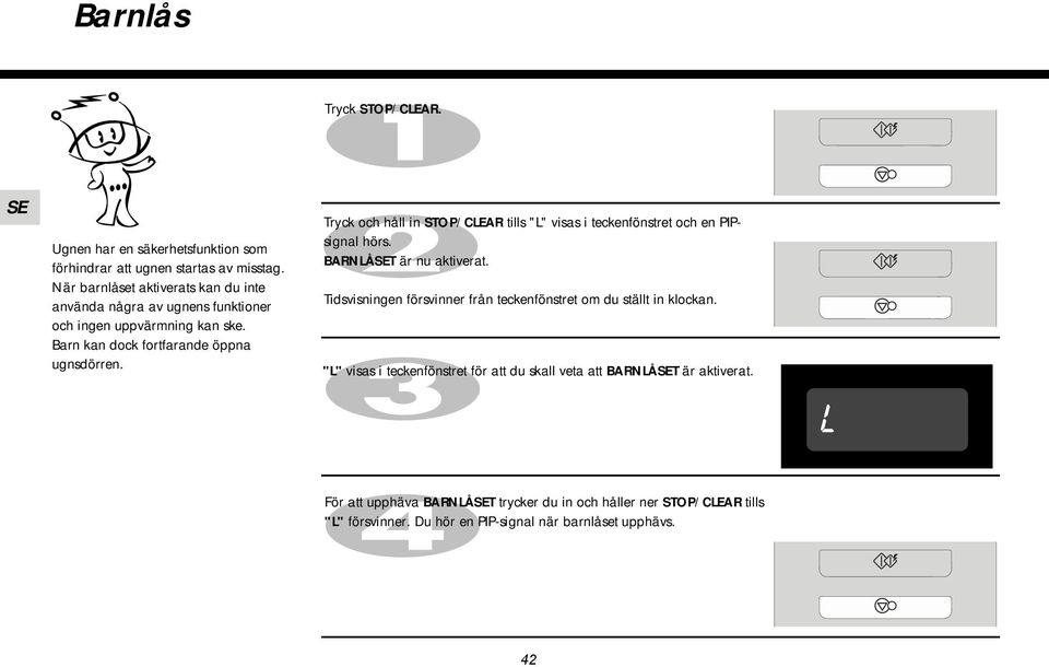 Tryck och håll in STOP/CLEAR tills "L" visas i teckenfönstret och en PIPsignal hörs. BARNLÅT är nu aktiverat.