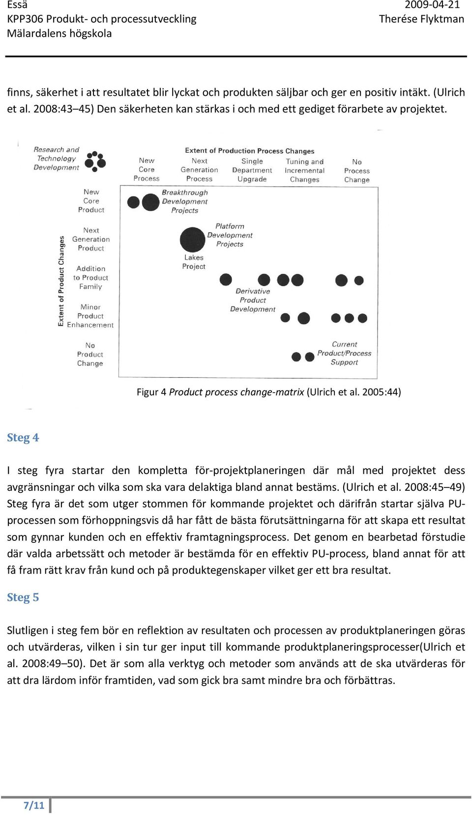 2005:44) Steg 4 I steg fyra startar den kompletta för-projektplaneringen där mål med projektet dess avgränsningar och vilka som ska vara delaktiga bland annat bestäms. (Ulrich et al.