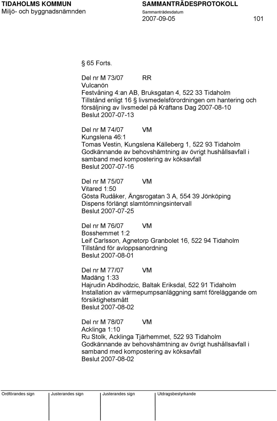 2007-07-13 Del nr M 74/07 VM Kungslena 46:1 Tomas Vestin, Kungslena Källeberg 1, 522 93 Tidaholm Godkännande av behovshämtning av övrigt hushållsavfall i samband med kompostering av köksavfall Beslut