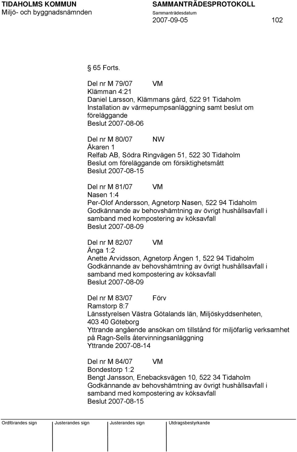 Södra Ringvägen 51, 522 30 Tidaholm Beslut om föreläggande om försiktighetsmått Beslut 2007-08-15 Del nr M 81/07 VM Nasen 1:4 Per-Olof Andersson, Agnetorp Nasen, 522 94 Tidaholm Godkännande av