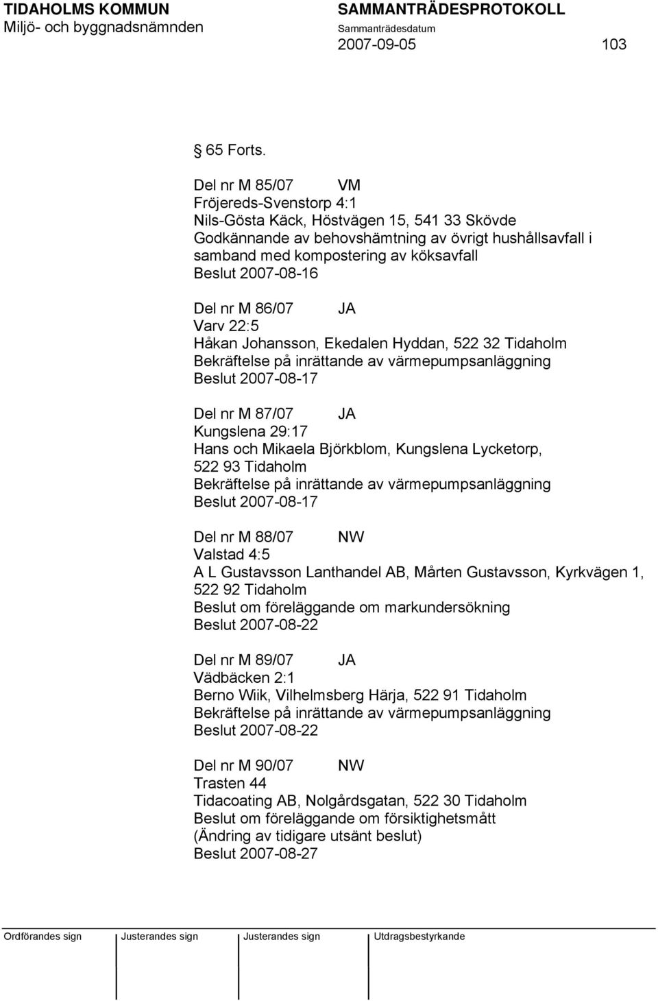 2007-08-16 Del nr M 86/07 JA Varv 22:5 Håkan Johansson, Ekedalen Hyddan, 522 32 Tidaholm Bekräftelse på inrättande av värmepumpsanläggning Beslut 2007-08-17 Del nr M 87/07 JA Kungslena 29:17 Hans och