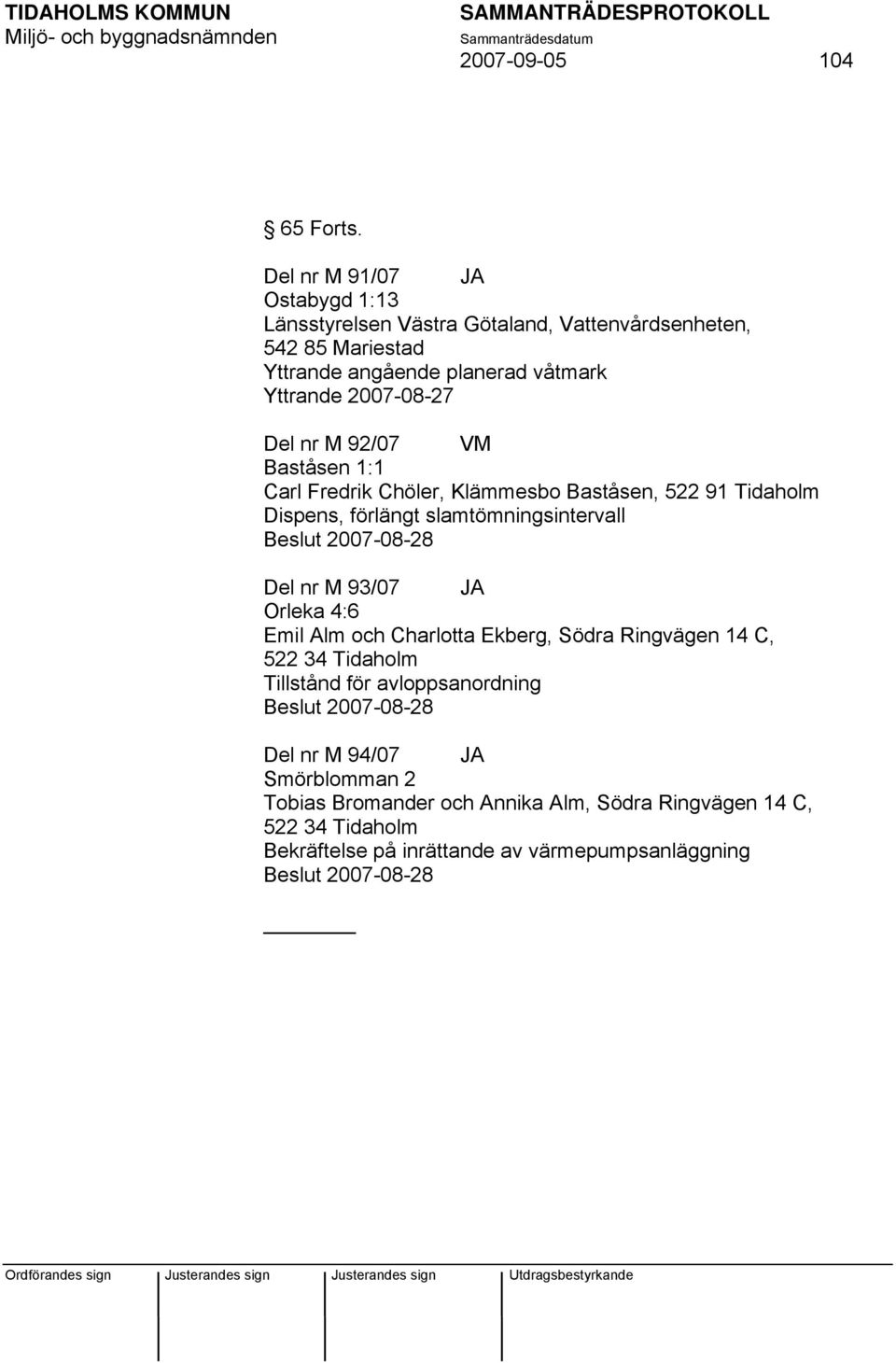 nr M 92/07 VM Baståsen 1:1 Carl Fredrik Chöler, Klämmesbo Baståsen, 522 91 Tidaholm Dispens, förlängt slamtömningsintervall Beslut 2007-08-28 Del nr M 93/07 JA