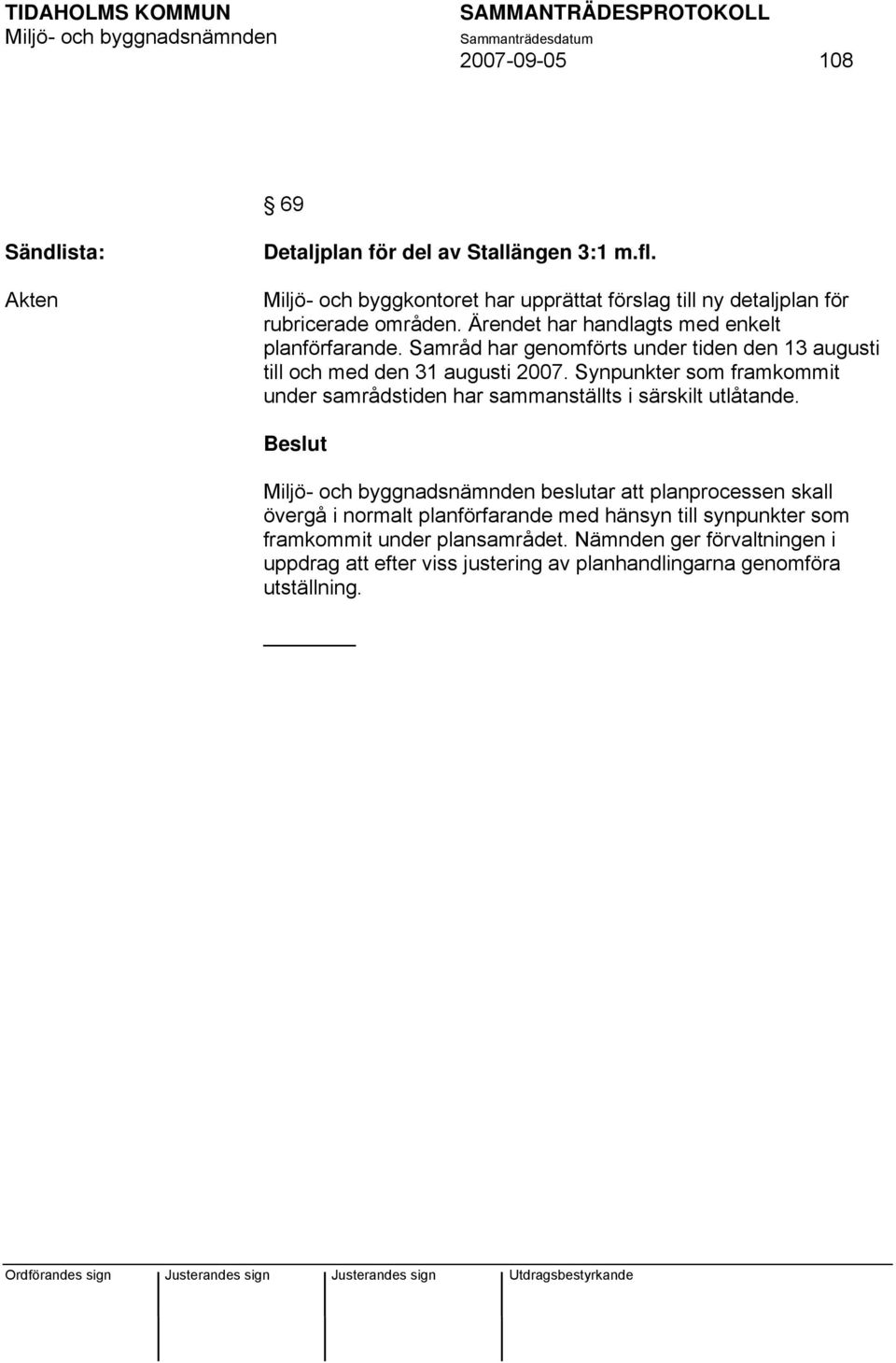 Samråd har genomförts under tiden den 13 augusti till och med den 31 augusti 2007.