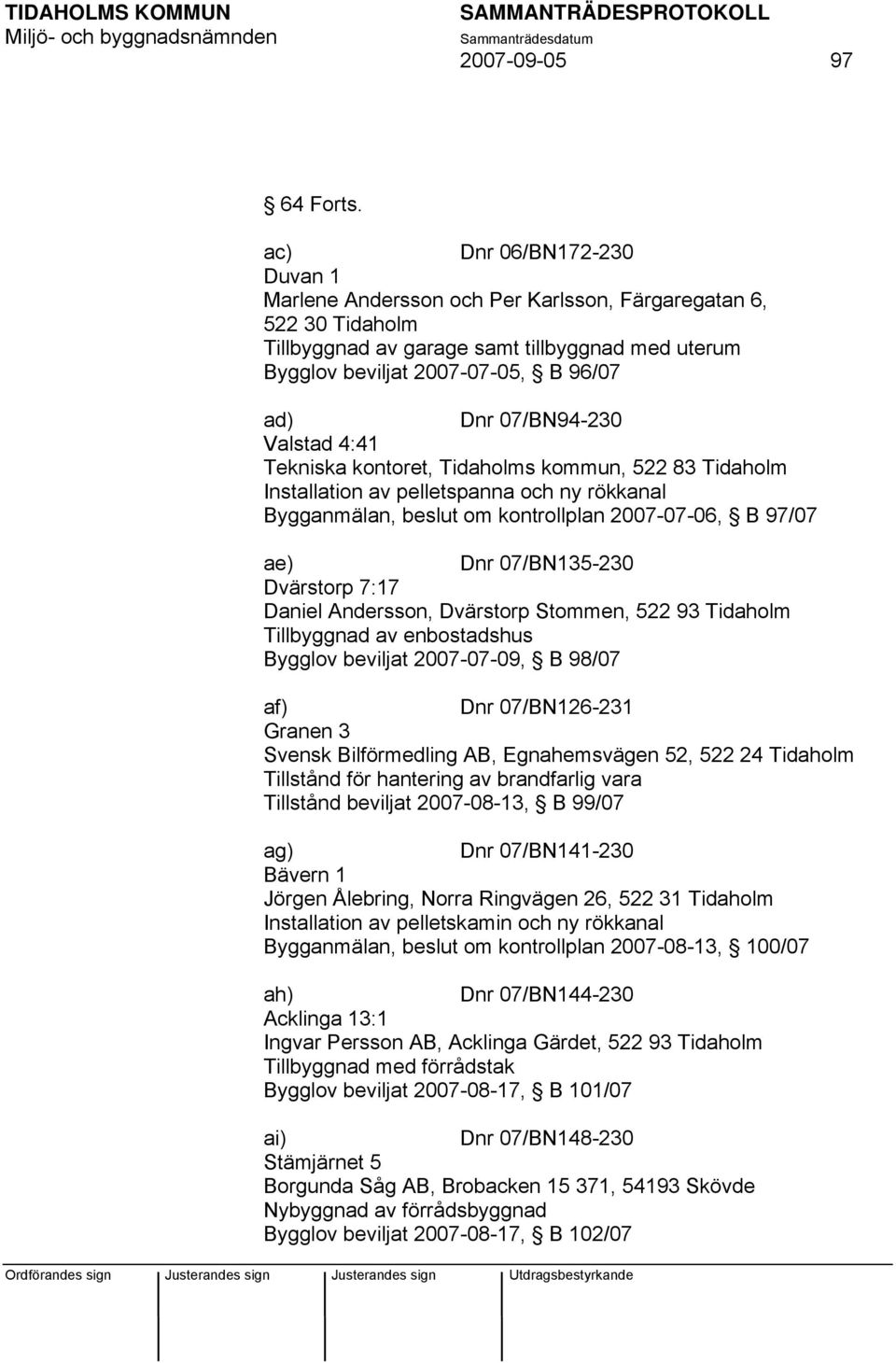 07/BN94-230 Valstad 4:41 Tekniska kontoret, Tidaholms kommun, 522 83 Tidaholm Installation av pelletspanna och ny rökkanal Bygganmälan, beslut om kontrollplan 2007-07-06, B 97/07 ae) Dnr 07/BN135-230