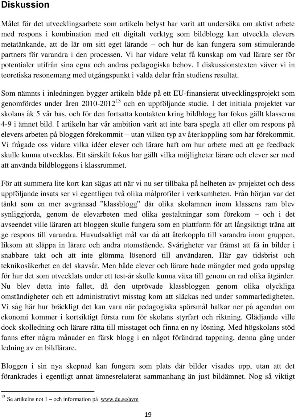 Vi har vidare velat få kunskap om vad lärare ser för potentialer utifrån sina egna och andras pedagogiska behov.