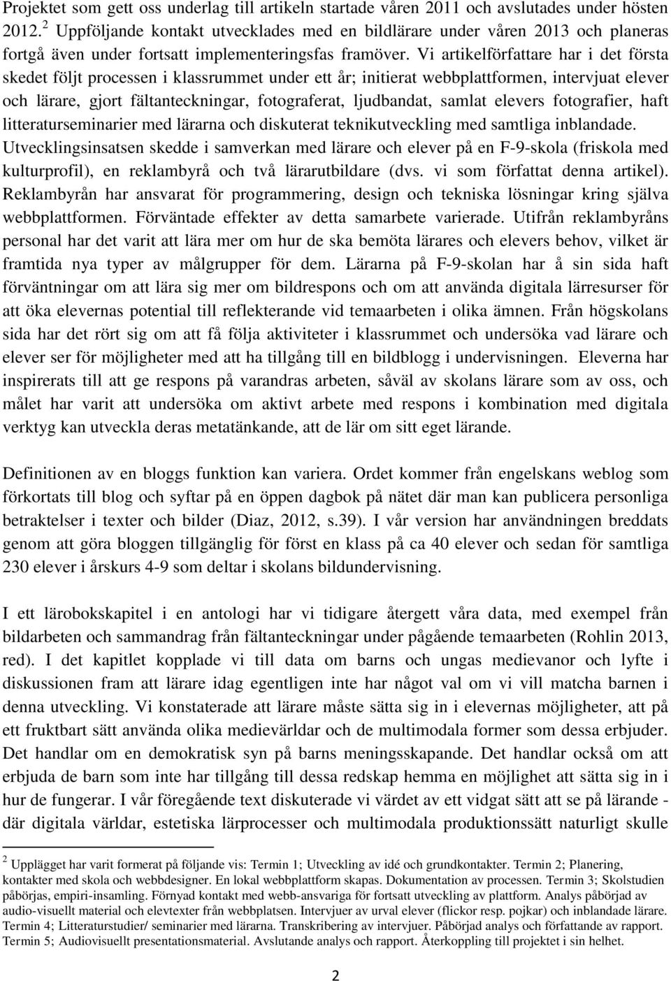 Vi artikelförfattare har i det första skedet följt processen i klassrummet under ett år; initierat webbplattformen, intervjuat elever och lärare, gjort fältanteckningar, fotograferat, ljudbandat,