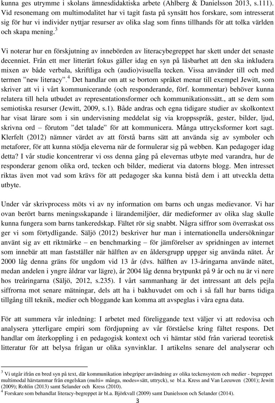 skapa mening. 3 Vi noterar hur en förskjutning av innebörden av literacybegreppet har skett under det senaste decenniet.