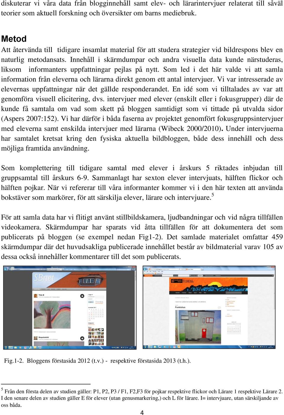 Innehåll i skärmdumpar och andra visuella data kunde närstuderas, liksom informanters uppfattningar pejlas på nytt.