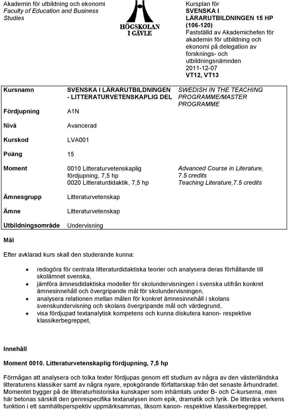 SWEDISH IN THE TEACHING PROGRAMME/MASTER PROGRAMME Poäng 15 Moment Ämnesgrupp Ämne Utbildningsområde Mål 0010 Litteraturvetenskaplig fördjupning, 7,5 hp 0020 Litteraturdidaktik, 7,5 hp