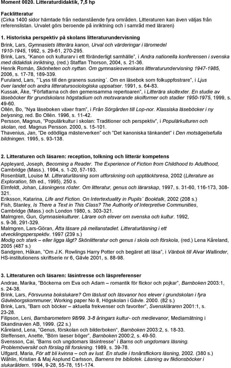 Historiska perspektiv på skolans litteraturundervisning Brink, Lars, Gymnasiets litterära kanon, Urval och värderingar i läromedel 1910-1945, 1992, s. 29-61, 270-295.