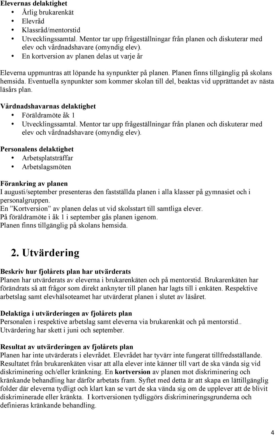 Eventuella synpunkter som kommer skolan till del, beaktas vid upprättandet av nästa läsårs plan. Vårdnadshavarnas delaktighet Föräldramöte åk 1 Utvecklingssamtal.