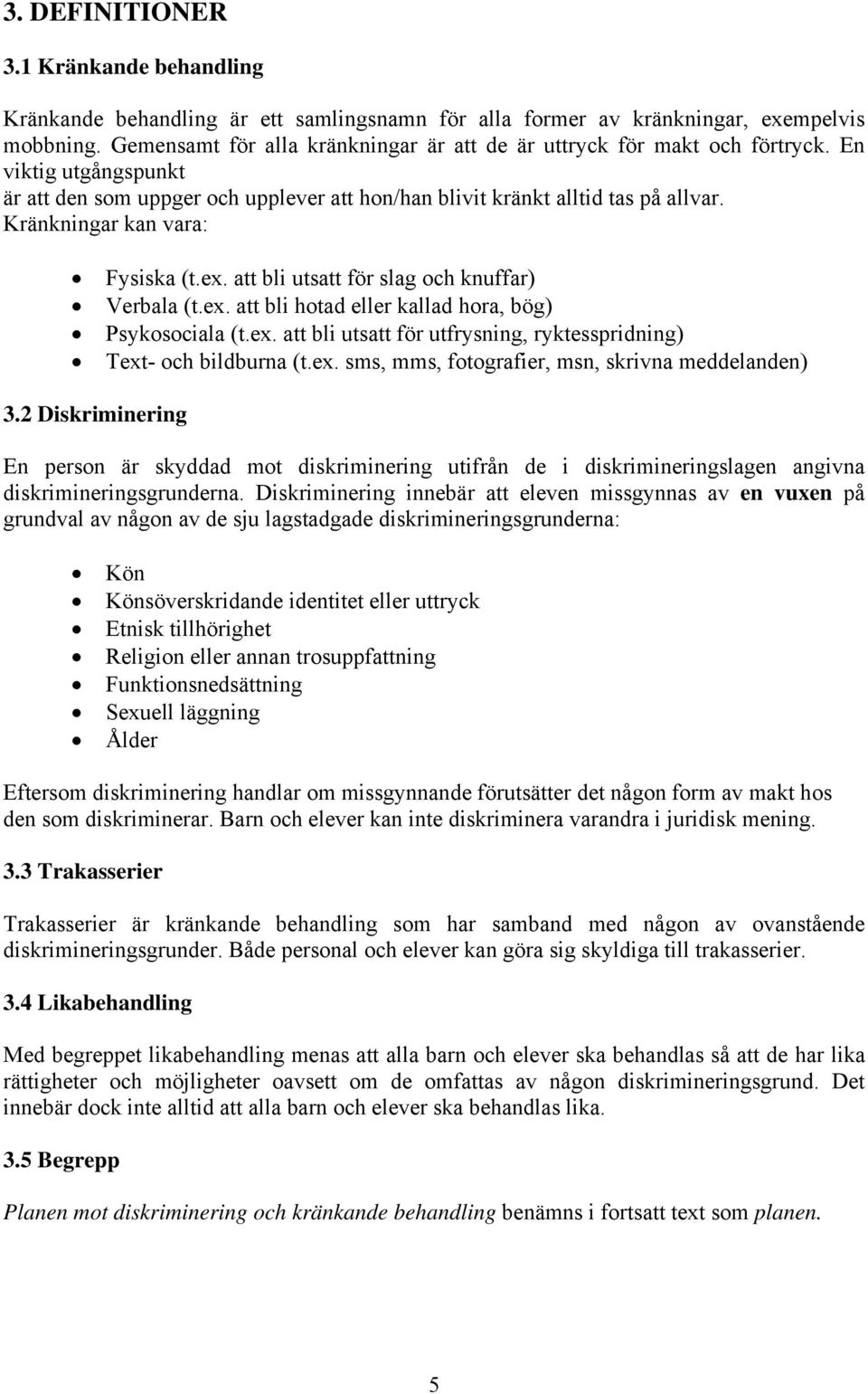 Kränkningar kan vara: Fysiska (t.ex. att bli utsatt för slag och knuffar) Verbala (t.ex. att bli hotad eller kallad hora, bög) Psykosociala (t.ex. att bli utsatt för utfrysning, ryktesspridning) Text- och bildburna (t.