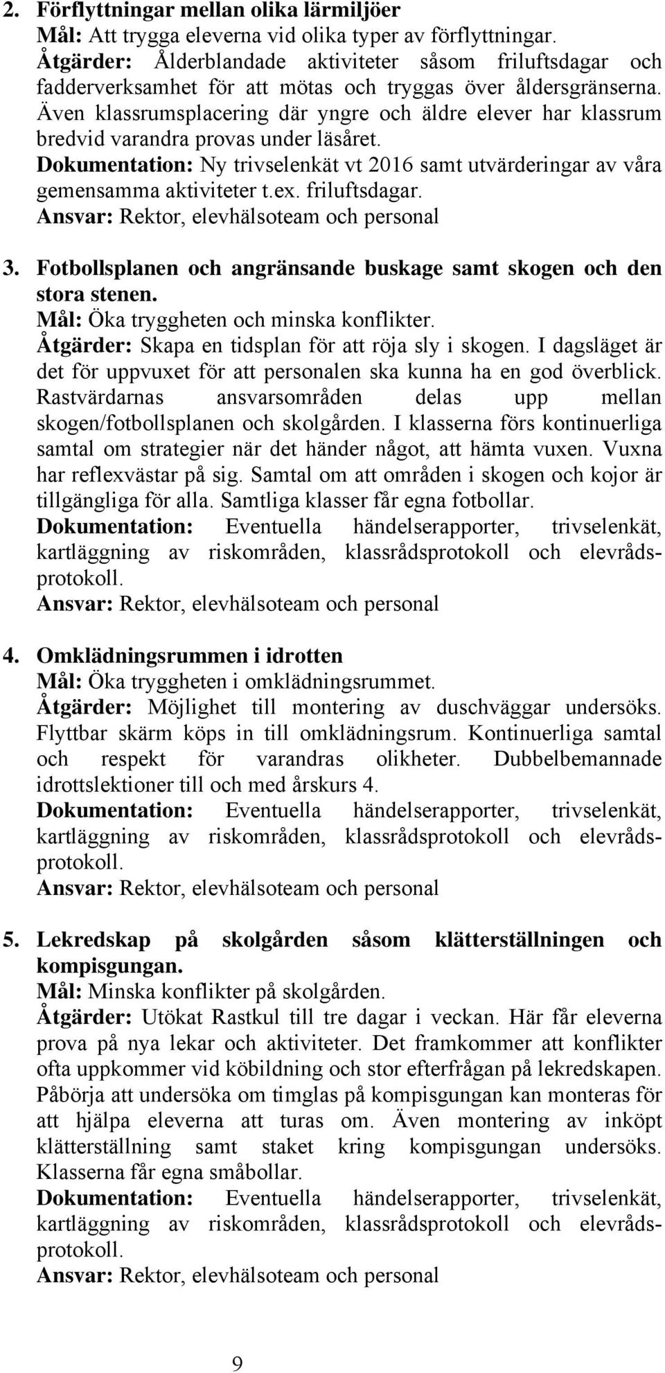 Även klassrumsplacering där yngre och äldre elever har klassrum bredvid varandra provas under läsåret. Dokumentation: Ny trivselenkät vt 2016 samt utvärderingar av våra gemensamma aktiviteter t.ex.