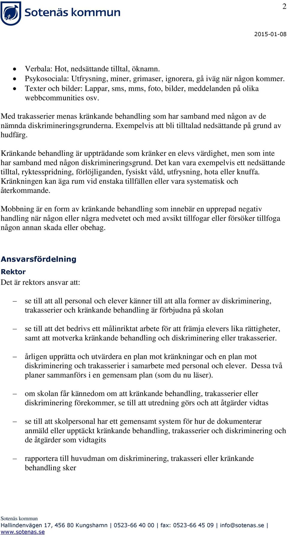 Med trakasserier menas kränkande behandling som har samband med någon av de nämnda diskrimineringsgrunderna. Exempelvis att bli tilltalad nedsättande på grund av hudfärg.