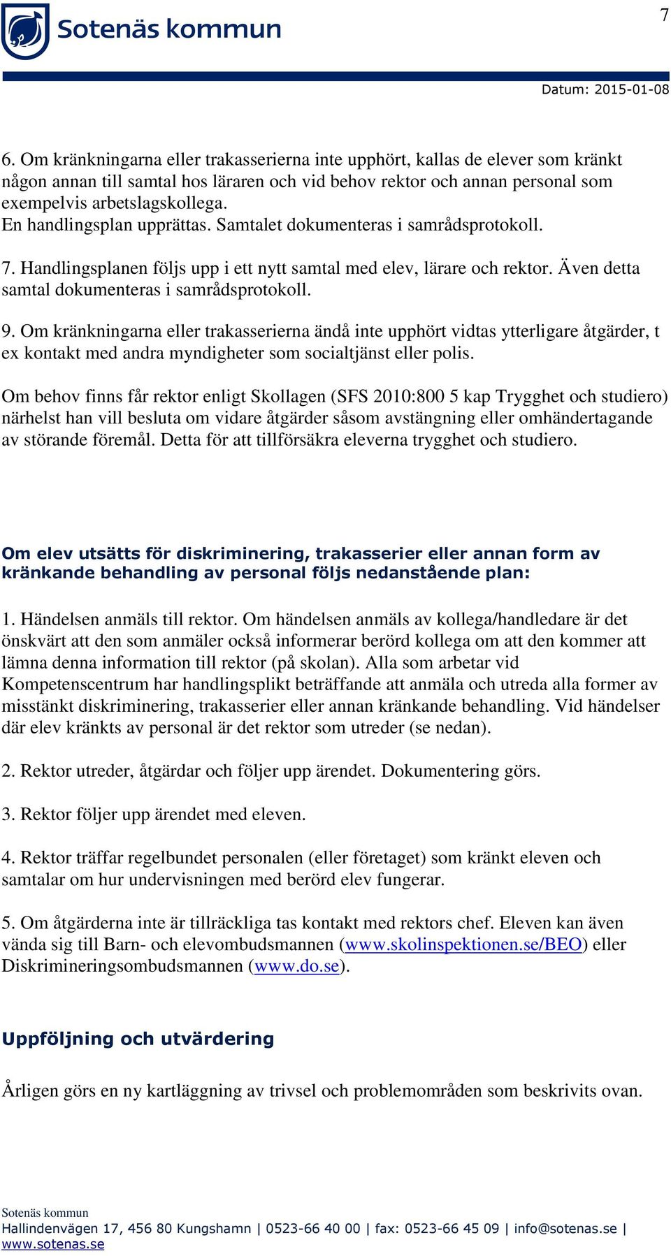 Om kränkningarna eller trakasserierna ändå inte upphört vidtas ytterligare åtgärder, t ex kontakt med andra myndigheter som socialtjänst eller polis.