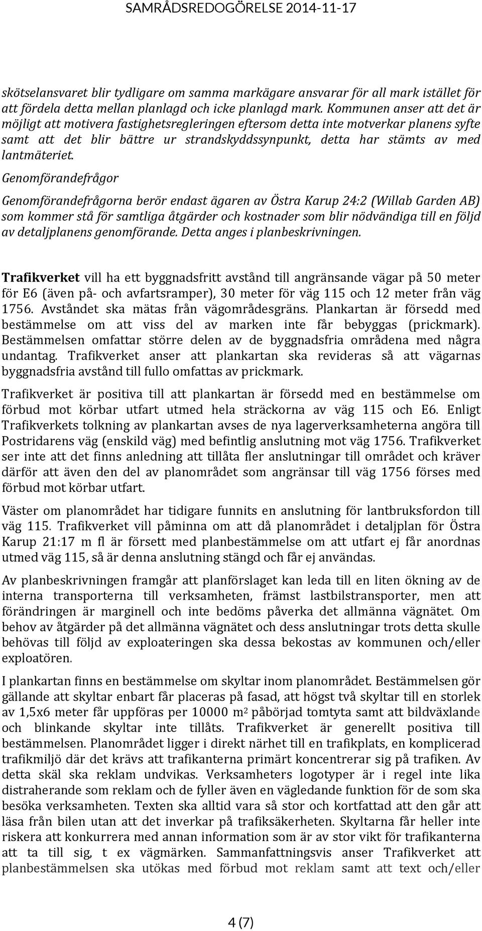 Genomförandefrågor Genomförandefrågorna berör endast ägaren av Östra Karup 24:2 (Willab Garden AB) som kommer stå för samtliga åtgärder och kostnader som blir nödvändiga till en följd av