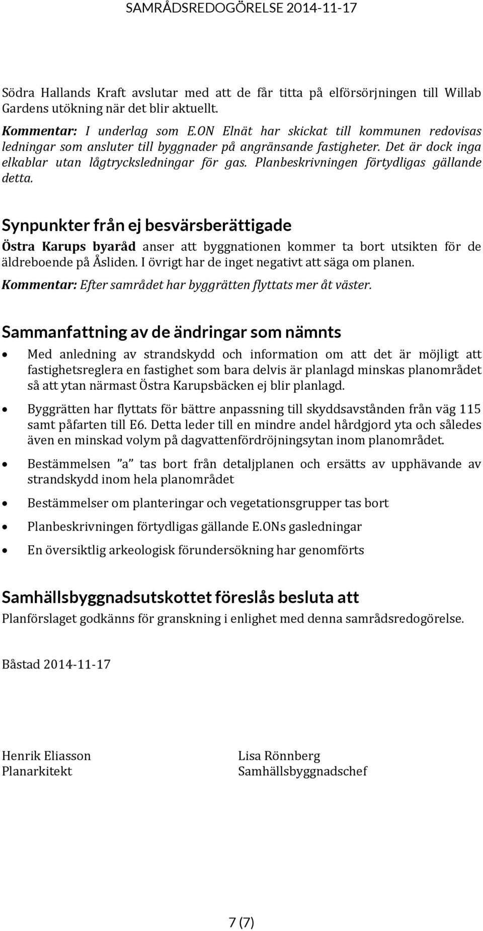 Planbeskrivningen förtydligas gällande detta. Synpunkter från ej besvärsberättigade Östra Karups byaråd anser att byggnationen kommer ta bort utsikten för de äldreboende på Åsliden.