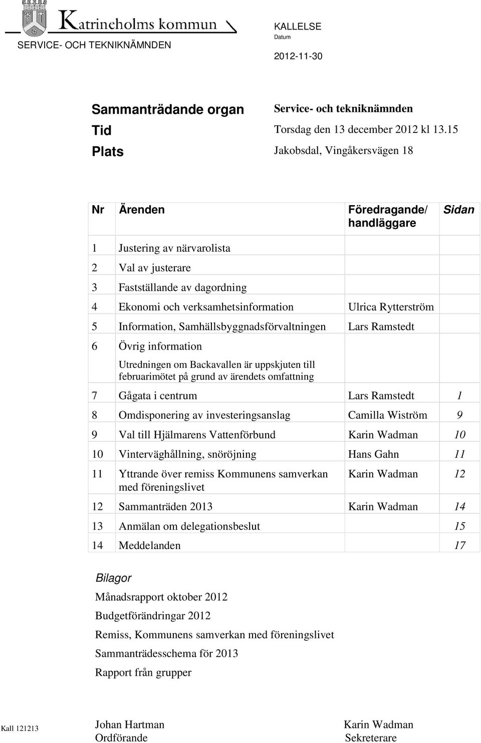 Ulrica Rytterström 5 Information, Samhällsbyggnadsförvaltningen Lars Ramstedt 6 Övrig information Utredningen om Backavallen är uppskjuten till februarimötet på grund av ärendets omfattning 7 Gågata