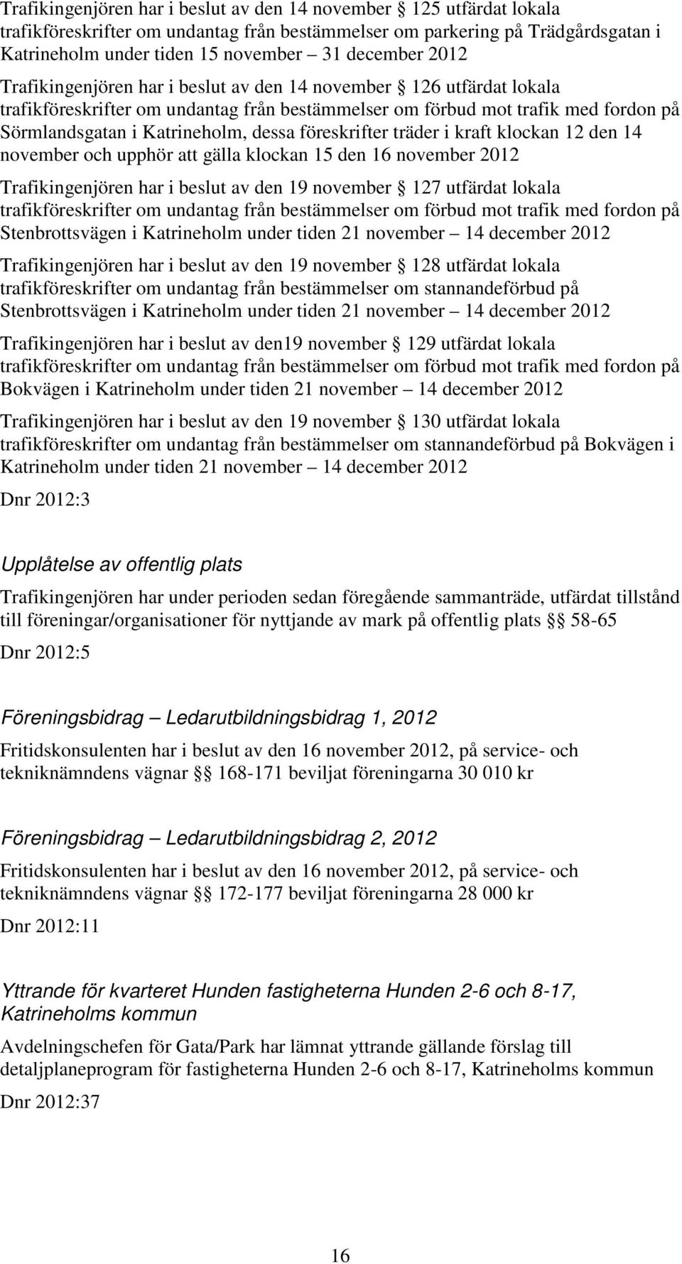 föreskrifter träder i kraft klockan 12 den 14 november och upphör att gälla klockan 15 den 16 november 2012 Trafikingenjören har i beslut av den 19 november 127 utfärdat lokala trafikföreskrifter om