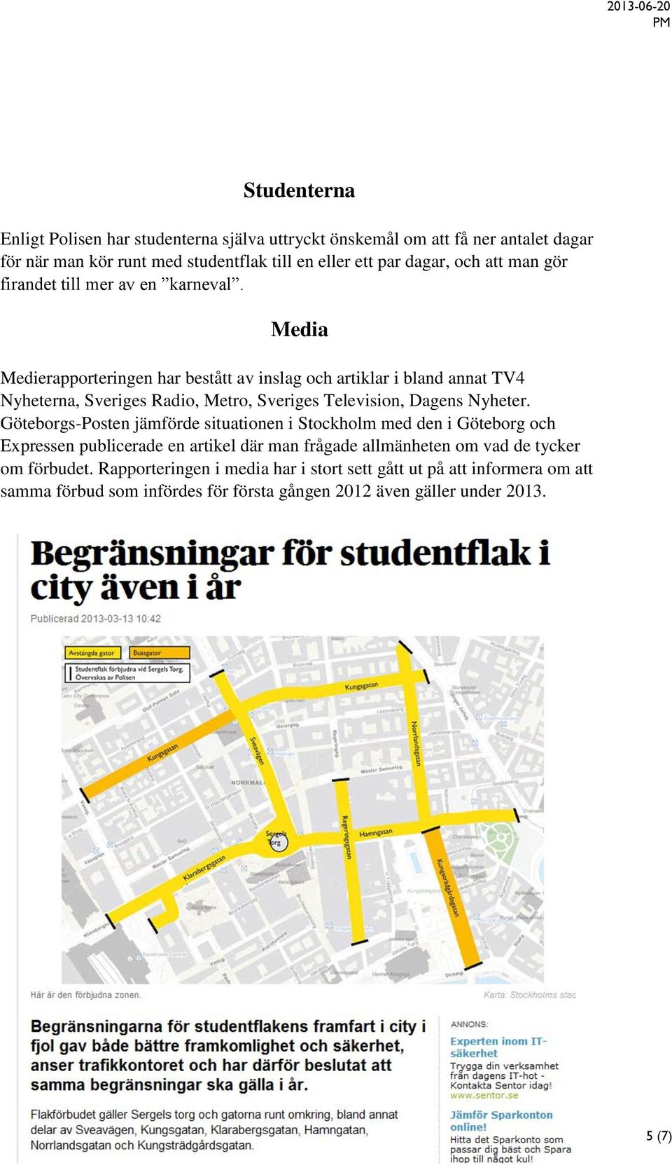 Media Medierapporteringen har bestått av inslag och artiklar i bland annat TV4 Nyheterna, Sveriges Radio, Metro, Sveriges Television, Dagens Nyheter.