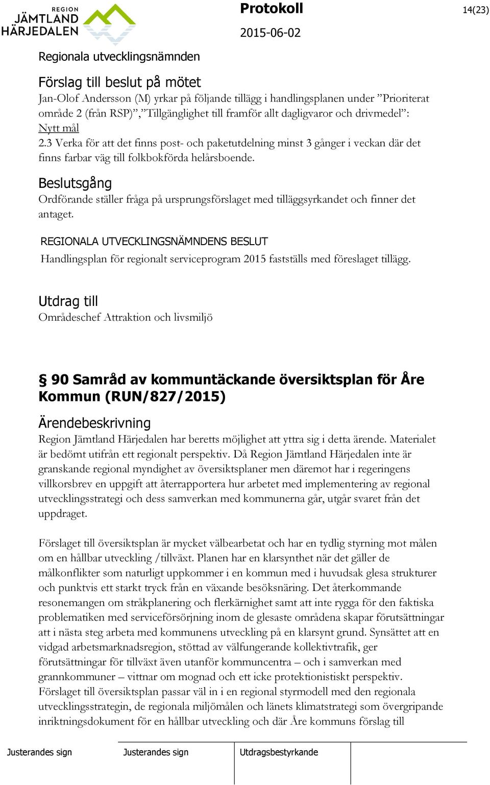 Beslutsgång Ordförande ställer fråga på ursprungsförslaget med tilläggsyrkandet och finner det antaget. Handlingsplan för regionalt serviceprogram 2015 fastställs med föreslaget tillägg.