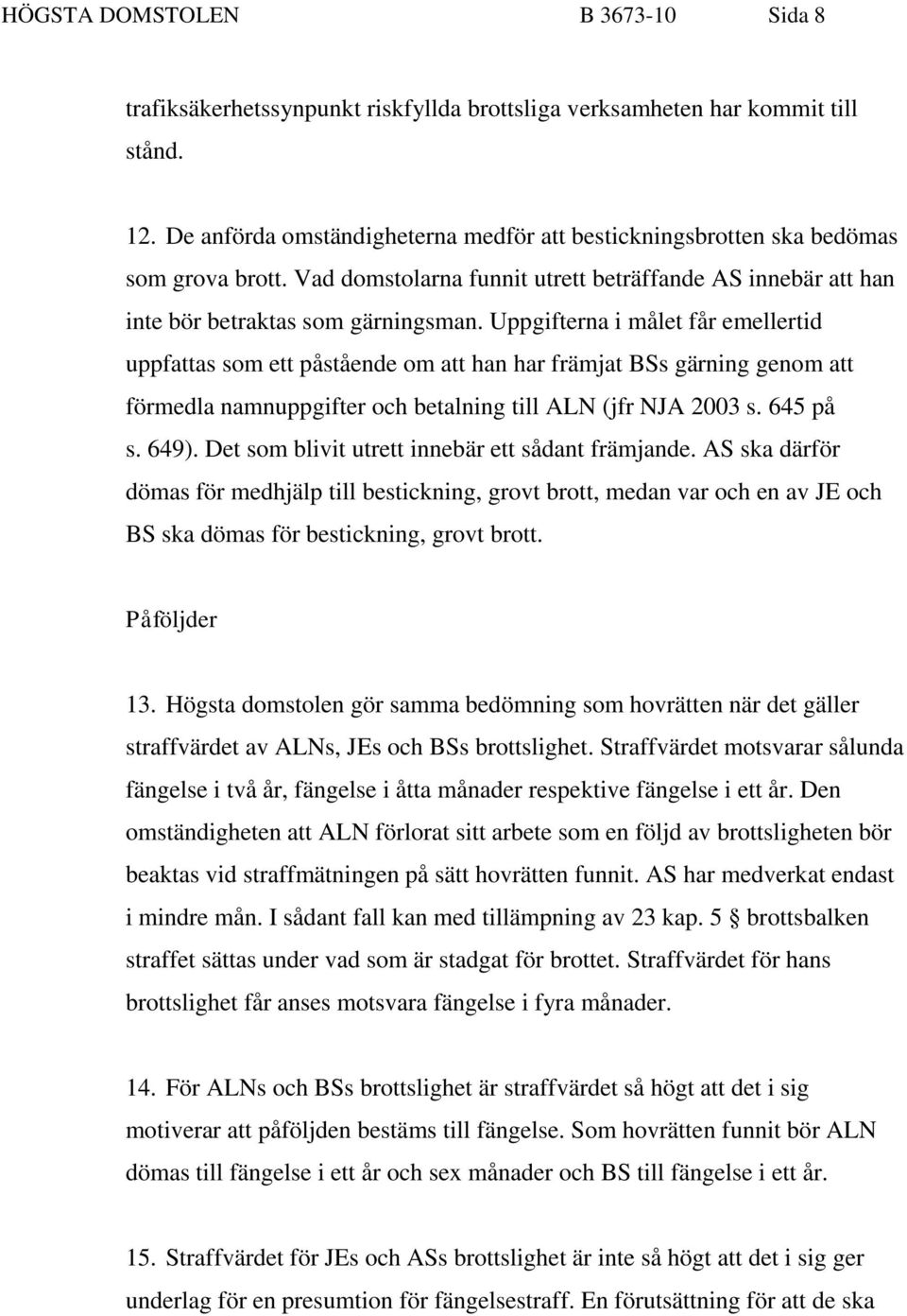 Uppgifterna i målet får emellertid uppfattas som ett påstående om att han har främjat BSs gärning genom att förmedla namnuppgifter och betalning till ALN (jfr NJA 2003 s. 645 på s. 649).