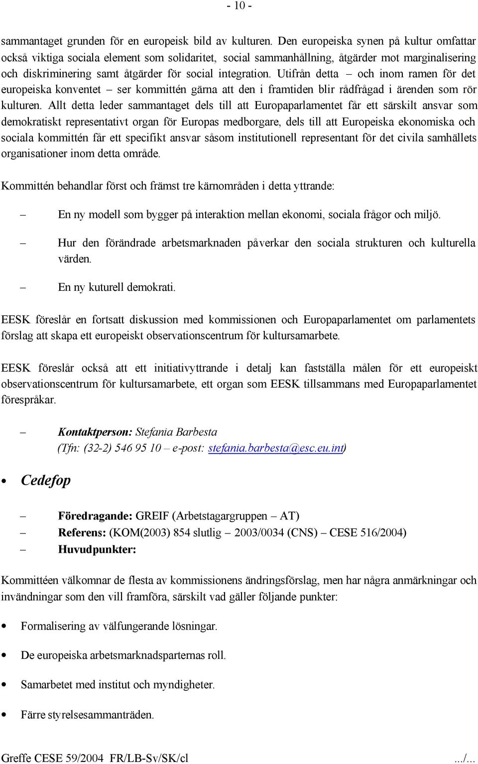 Utifrån detta och inom ramen för det europeiska konventet ser kommittén gärna att den i framtiden blir rådfrågad i ärenden som rör kulturen.