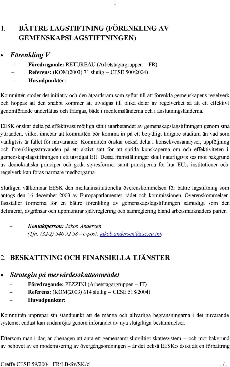 och den åtgärdsram som syftar till att förenkla gemenskapens regelverk och hoppas att den snabbt kommer att utvidgas till olika delar av regelverket så att ett effektivt genomförande underlättas och