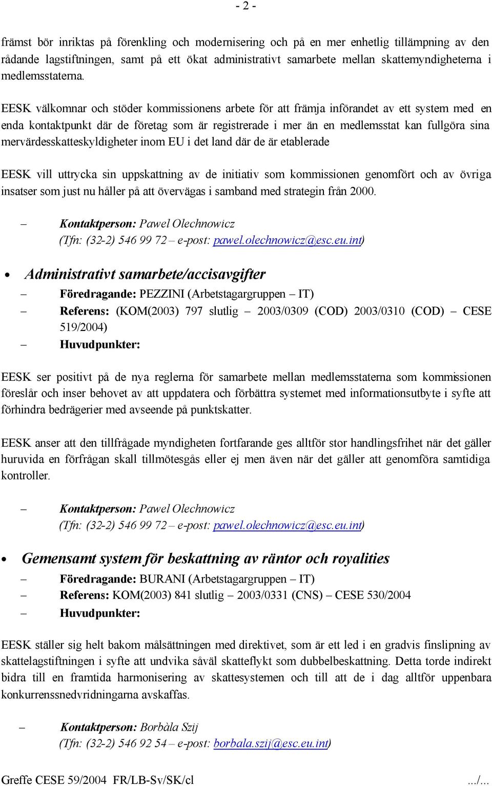 EESK välkomnar och stöder kommissionens arbete för att främja införandet av ett system med en enda kontaktpunkt där de företag som är registrerade i mer än en medlemsstat kan fullgöra sina