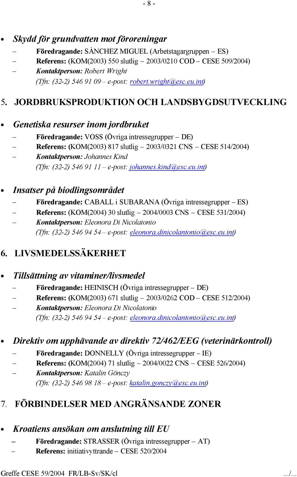 JORDBRUKSPRODUKTION OCH LANDSBYGDSUTVECKLING Genetiska resurser inom jordbruket Föredragande: VOSS (Övriga intressegrupper DE) Referens: (KOM(2003) 817 slutlig 2003/0321 CNS CESE 514/2004)