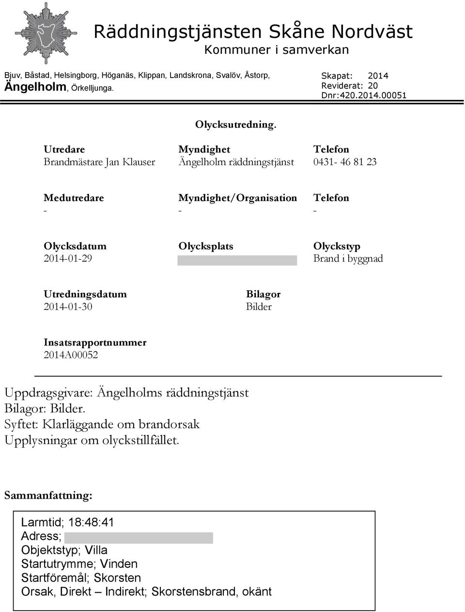 Olyckstyp Brand i byggnad Utredningsdatum 2014-01-30 Bilagor Bilder Insatsrapportnummer 2014A00052 Uppdragsgivare: Ängelholms räddningstjänst