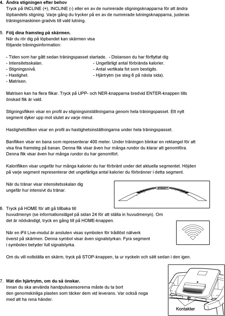 När du rör dig på löpbandet kan skärmen visa följande träningsinformation: - Tiden som har gått sedan träningspasset startade. - Distansen du har förflyttat dig - Intensitetsskalan.