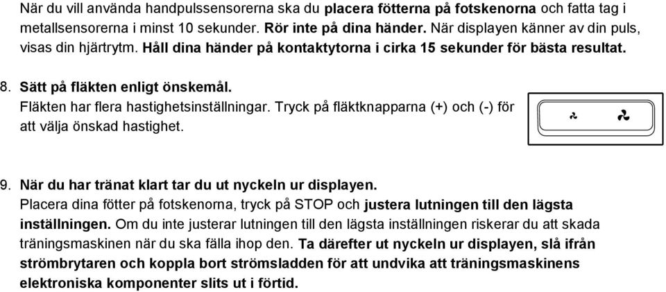 Fläkten har flera hastighetsinställningar. Tryck på fläktknapparna (+) och (-) för att välja önskad hastighet. 9. När du har tränat klart tar du ut nyckeln ur displayen.