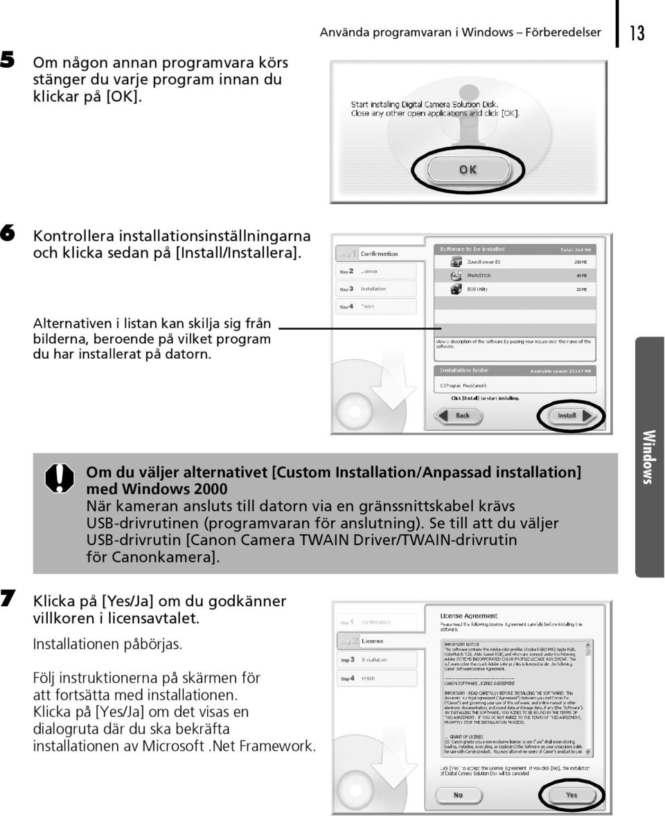 Om du väljer alternativet [Custom Installation/Anpassad installation] med Windows 2000 När kameran ansluts till datorn via en gränssnittskabel krävs USB-drivrutinen (programvaran för anslutning).