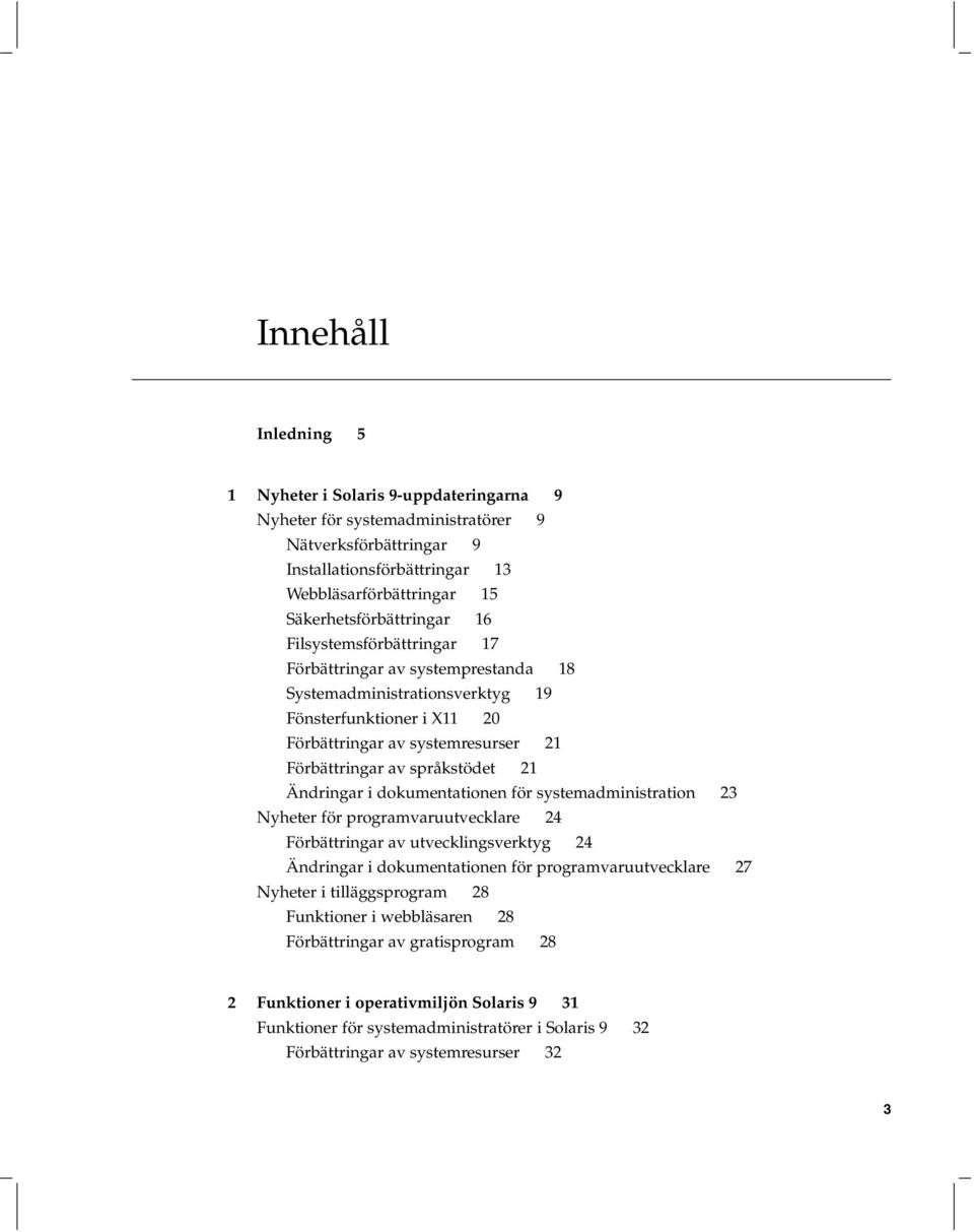 Ändringar i dokumentationen för systemadministration 23 Nyheter för programvaruutvecklare 24 Förbättringar av utvecklingsverktyg 24 Ändringar i dokumentationen för programvaruutvecklare 27 Nyheter i