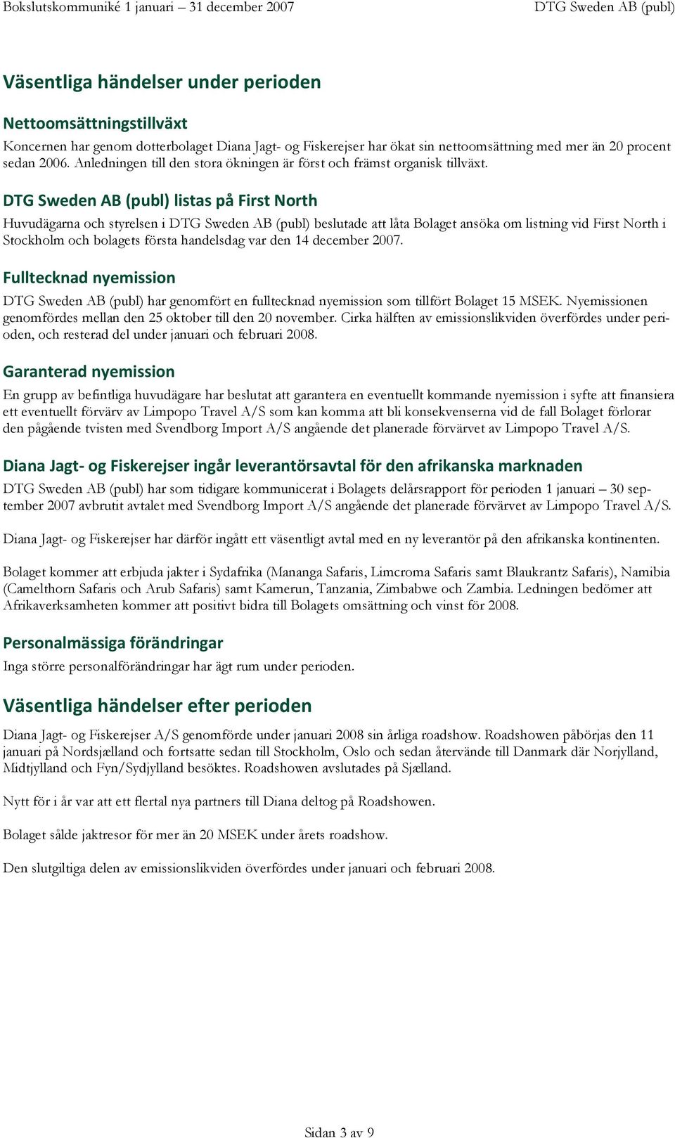 listas på First North Huvudägarna och styrelsen i beslutade att låta Bolaget ansöka om listning vid First North i Stockholm och bolagets första handelsdag var den 14 december.