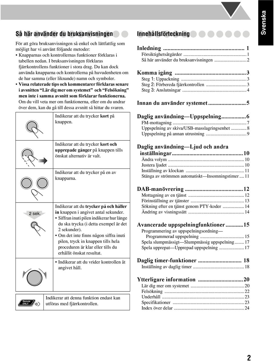 Vissa relaterade tips och kommentarer förklaras senare i avsnitten Lär dig mer om systemet och Felsökning men inte i samma avsnitt som förklarar funktionerna.