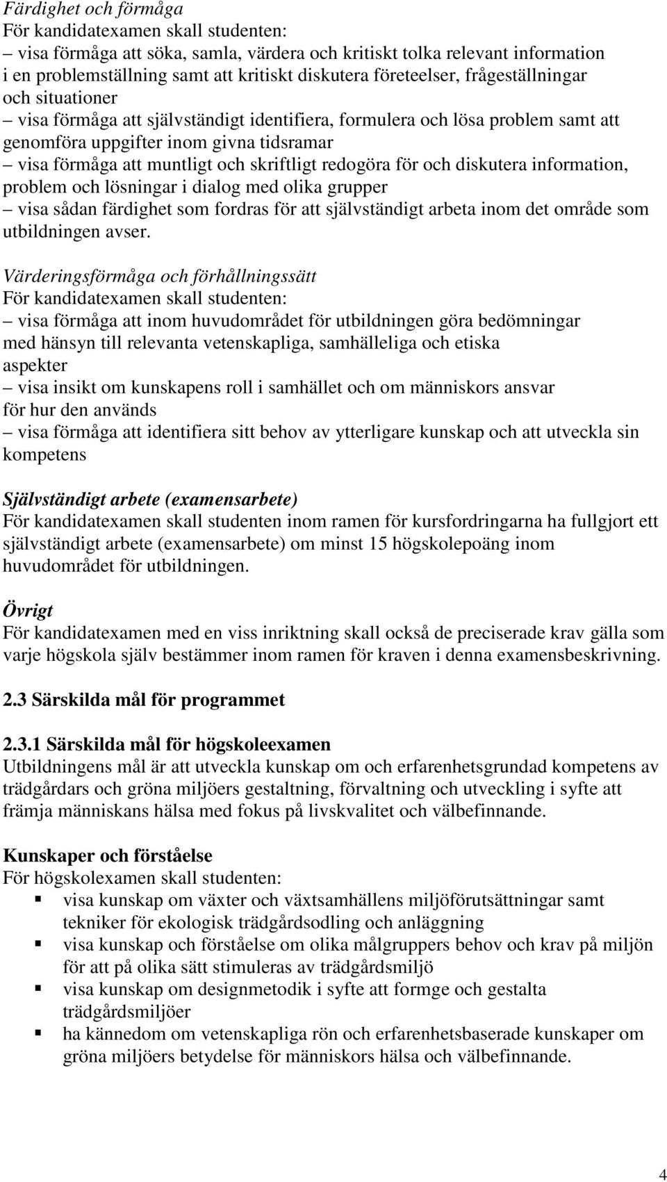 redogöra för och diskutera information, problem och lösningar i dialog med olika grupper visa sådan färdighet som fordras för att självständigt arbeta inom det område som utbildningen avser.
