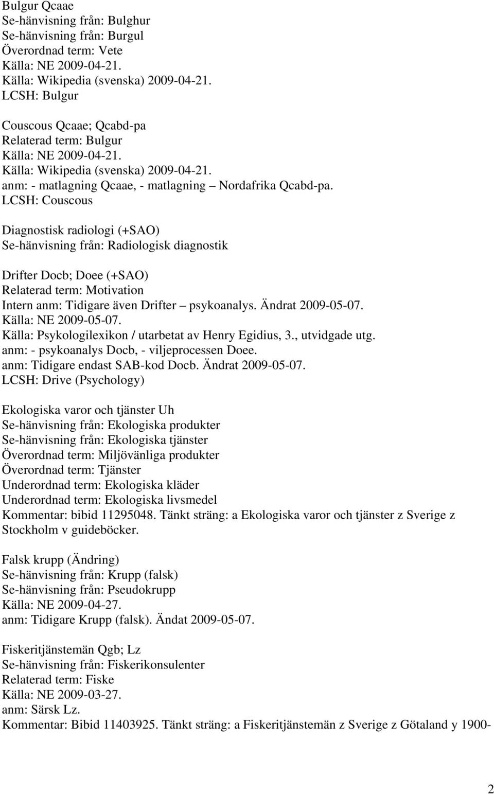 LCSH: Couscous Diagnostisk radiologi (+SAO) Se-hänvisning från: Radiologisk diagnostik Drifter Docb; Doee (+SAO) Relaterad term: Motivation Intern anm: Tidigare även Drifter psykoanalys.