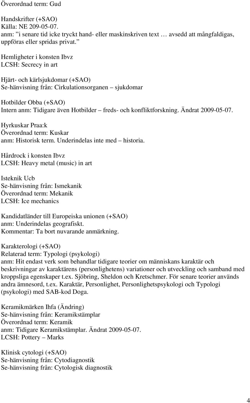 konfliktforskning. Ändrat 2009-05-07. Hyrkuskar Praa:k Överordnad term: Kuskar anm: Historisk term. Underindelas inte med historia.