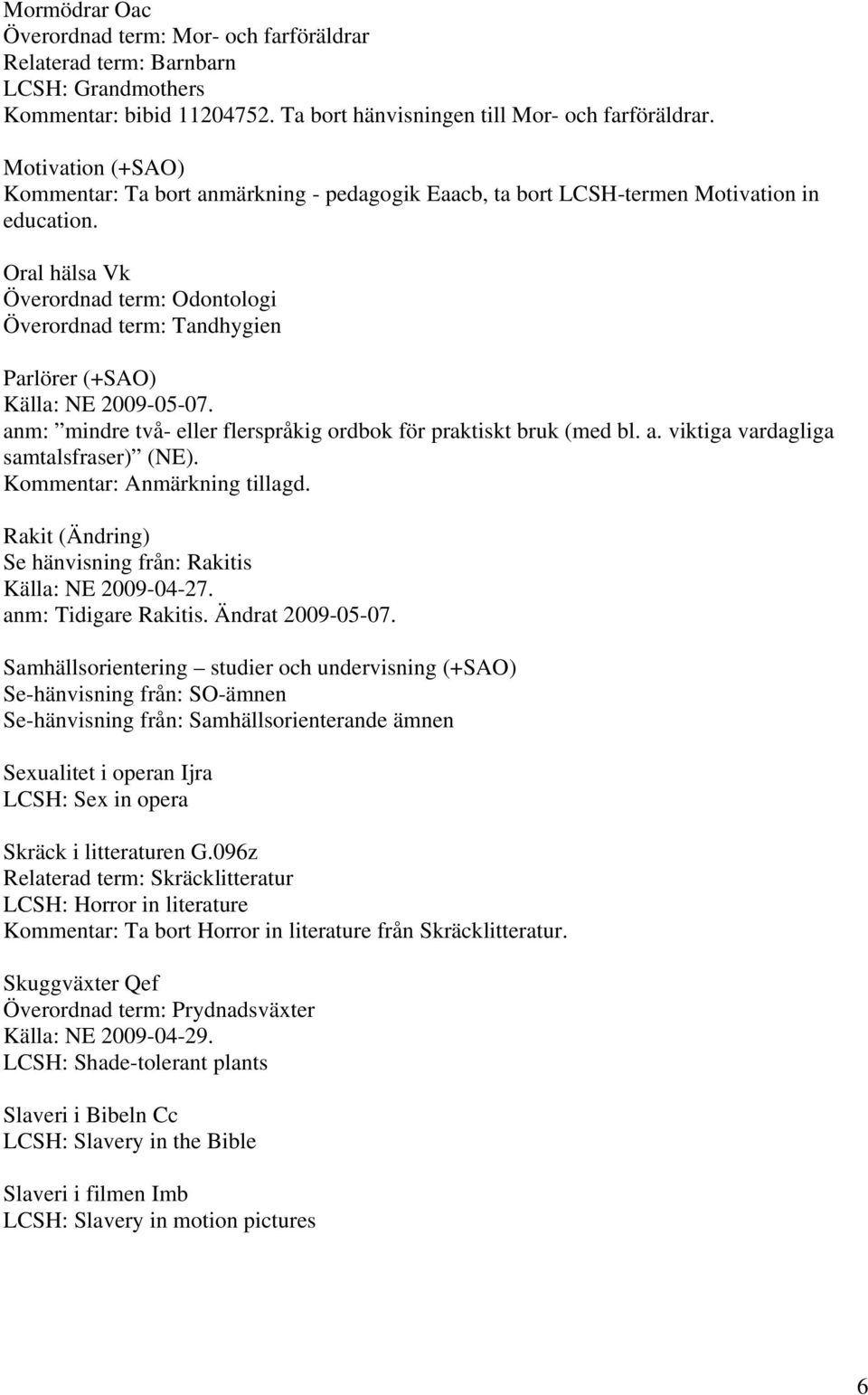 Oral hälsa Vk Överordnad term: Odontologi Överordnad term: Tandhygien Parlörer (+SAO) Källa: NE 2009-05-07. anm: mindre två- eller flerspråkig ordbok för praktiskt bruk (med bl. a. viktiga vardagliga samtalsfraser) (NE).