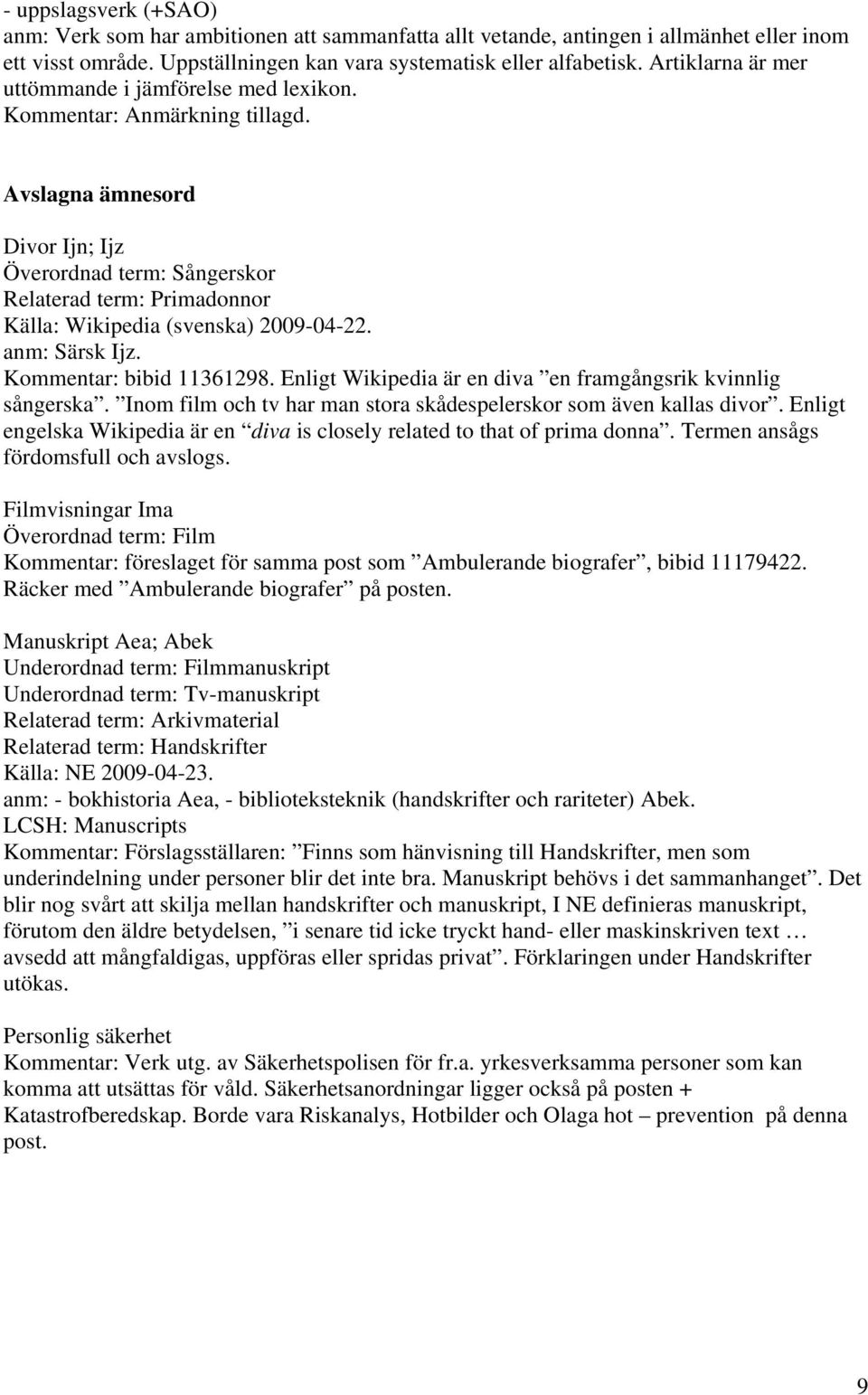 Avslagna ämnesord Divor Ijn; Ijz Överordnad term: Sångerskor Relaterad term: Primadonnor Källa: Wikipedia (svenska) 2009-04-22. anm: Särsk Ijz. Kommentar: bibid 11361298.